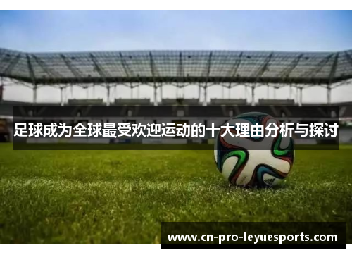 足球成为全球最受欢迎运动的十大理由分析与探讨