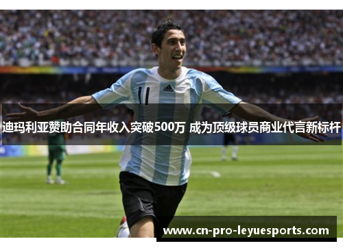 迪玛利亚赞助合同年收入突破500万 成为顶级球员商业代言新标杆
