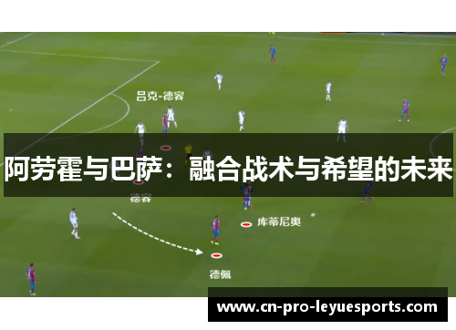 阿劳霍与巴萨：融合战术与希望的未来