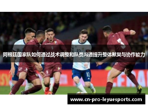 阿根廷国家队如何通过战术调整和队员沟通提升整体默契与协作能力