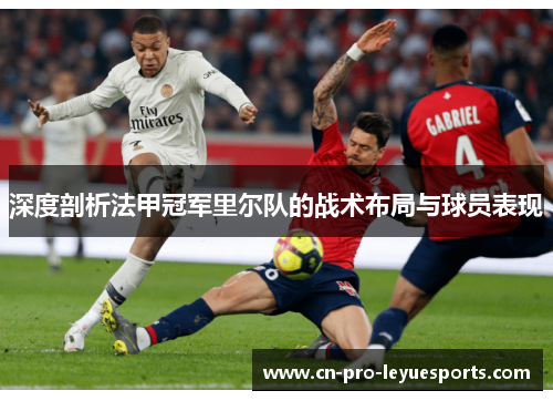 深度剖析法甲冠军里尔队的战术布局与球员表现