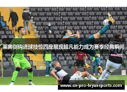 莱奥倒钩进球技惊四座展现超凡能力成为赛季经典瞬间