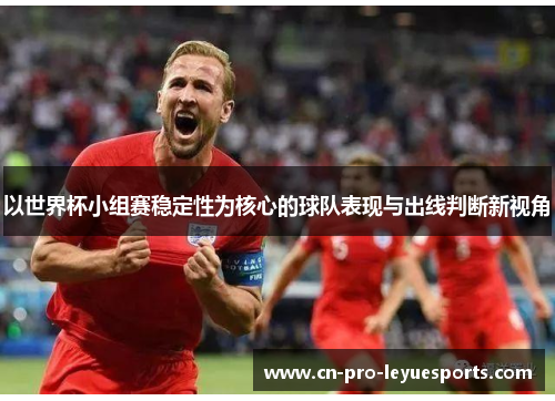 以世界杯小组赛稳定性为核心的球队表现与出线判断新视角