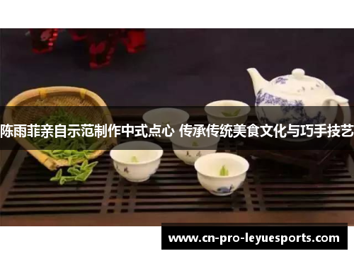 陈雨菲亲自示范制作中式点心 传承传统美食文化与巧手技艺