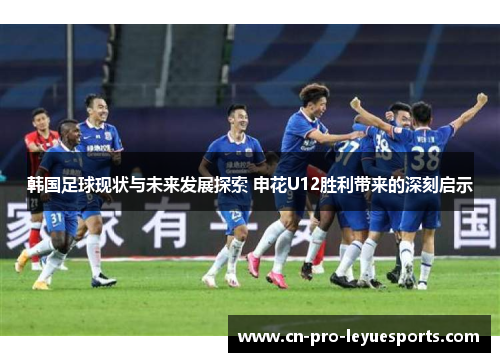 韩国足球现状与未来发展探索 申花U12胜利带来的深刻启示