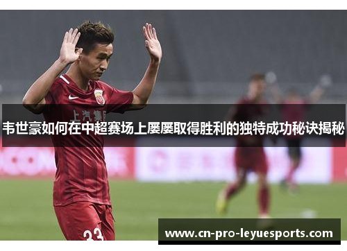 韦世豪如何在中超赛场上屡屡取得胜利的独特成功秘诀揭秘