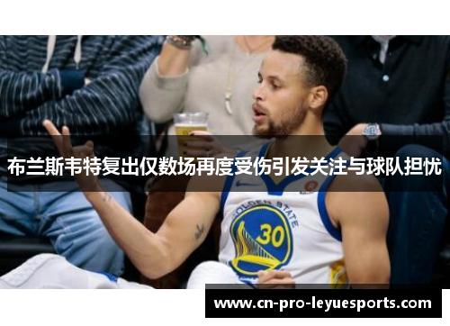 布兰斯韦特复出仅数场再度受伤引发关注与球队担忧