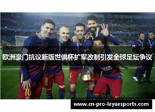 欧洲豪门抗议新版世俱杯扩军改制引发全球足坛争议