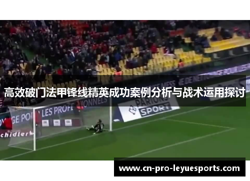 高效破门法甲锋线精英成功案例分析与战术运用探讨
