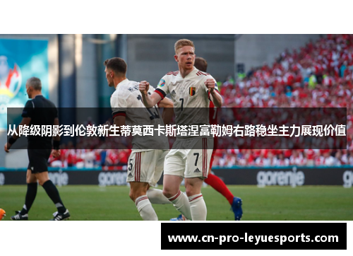 从降级阴影到伦敦新生蒂莫西卡斯塔涅富勒姆右路稳坐主力展现价值