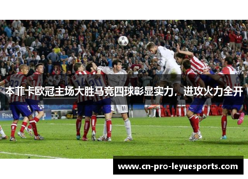 本菲卡欧冠主场大胜马竞四球彰显实力，进攻火力全开